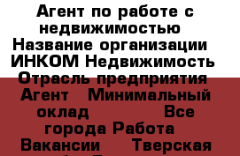 Агент по работе с недвижимостью › Название организации ­ ИНКОМ-Недвижимость › Отрасль предприятия ­ Агент › Минимальный оклад ­ 60 000 - Все города Работа » Вакансии   . Тверская обл.,Бологое г.